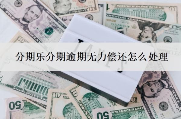 分期乐分期逾期无力偿还怎么处理?逾期不还会怎样?