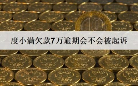 度小满欠款7万逾期会不会被起诉？被起诉怎么办？
