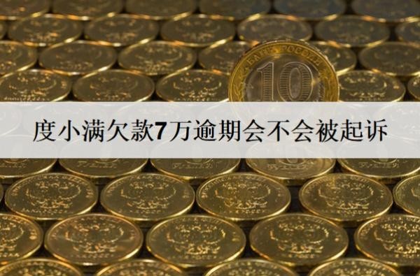度小满欠款7万逾期会不会被起诉?被起诉怎么办?