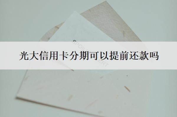 光大信用卡分期可以提前还款吗?不能分期的原因