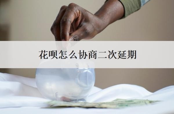 花呗怎么协商二次延期?怎么判断花呗延期协商成功了?