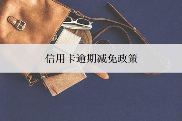信用卡逾期减免政策是什么?逾期利息怎么算?