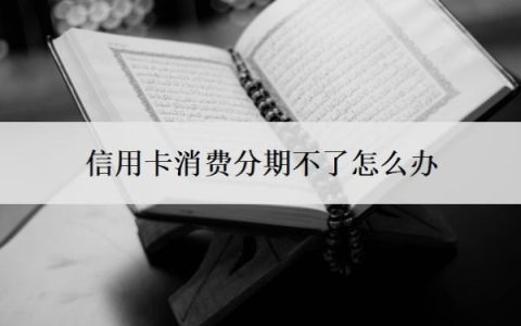 信用卡消费分期不了怎么办？消费不能分期原因