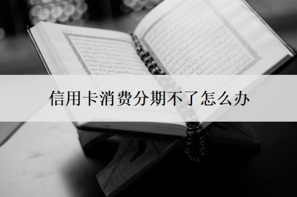 信用卡消费分期不了怎么办?消费不能分期原因