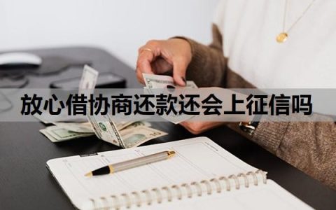 放心借协商还款还会上征信吗？怎么协商二次分期？