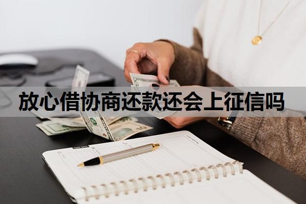 放心借协商还款还会上征信吗？怎么协商二次分期？