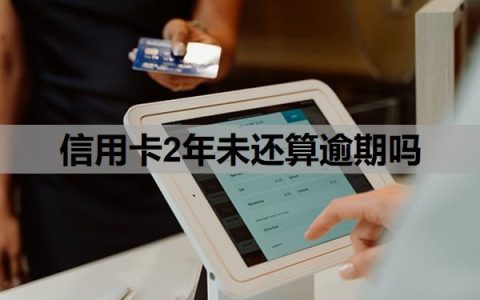 信用卡2年未还算逾期吗？逾期两年还清了还能用吗？