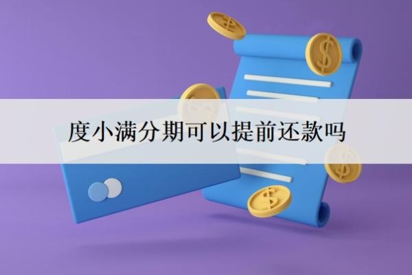 度小满分期可以提前还款吗?很难协商吗?
