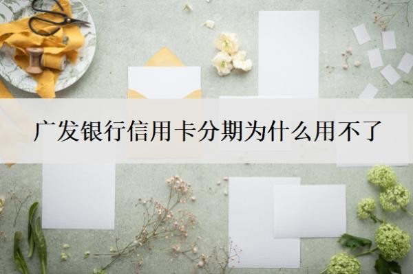 广发银行信用卡分期为什么用不了?不能分期怎么解决?