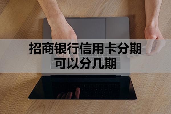招商银行信用卡分期可以分几期?怎么申请60期无息还款?