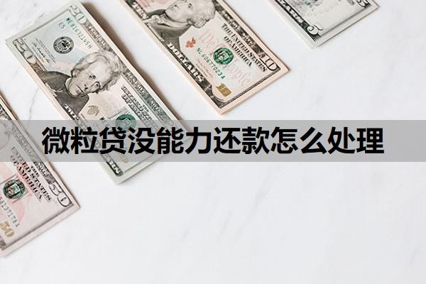 微粒贷没能力还款怎么处理？欠10万3个月会怎样？