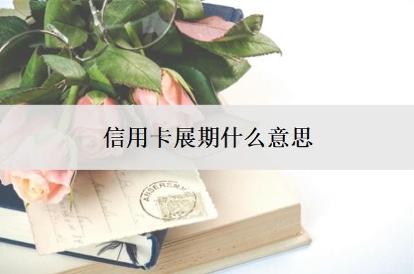 信用卡展期什么意思？逾期了没钱还怎么办？